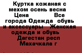 Куртка кожаная с мехом осень-весна › Цена ­ 20 000 - Все города Одежда, обувь и аксессуары » Женская одежда и обувь   . Дагестан респ.,Махачкала г.